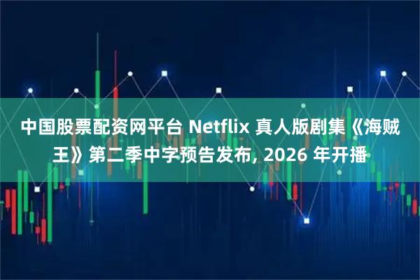 中国股票配资网平台 Netflix 真人版剧集《海贼王》第二季中字预告发布, 2026 年开播