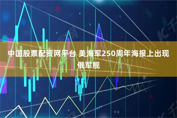 中国股票配资网平台 美海军250周年海报上出现俄军舰